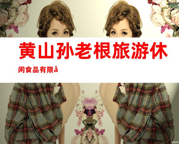 黄山孙老根旅游休闲食品有限公司